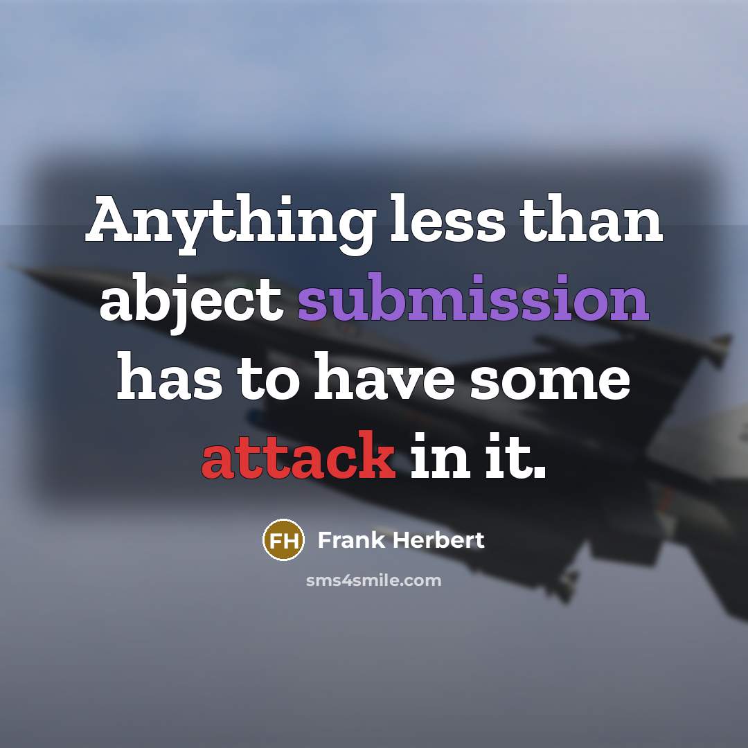 “Anything less than abject submission has to have some attack in it.” quote by Frank Herbert