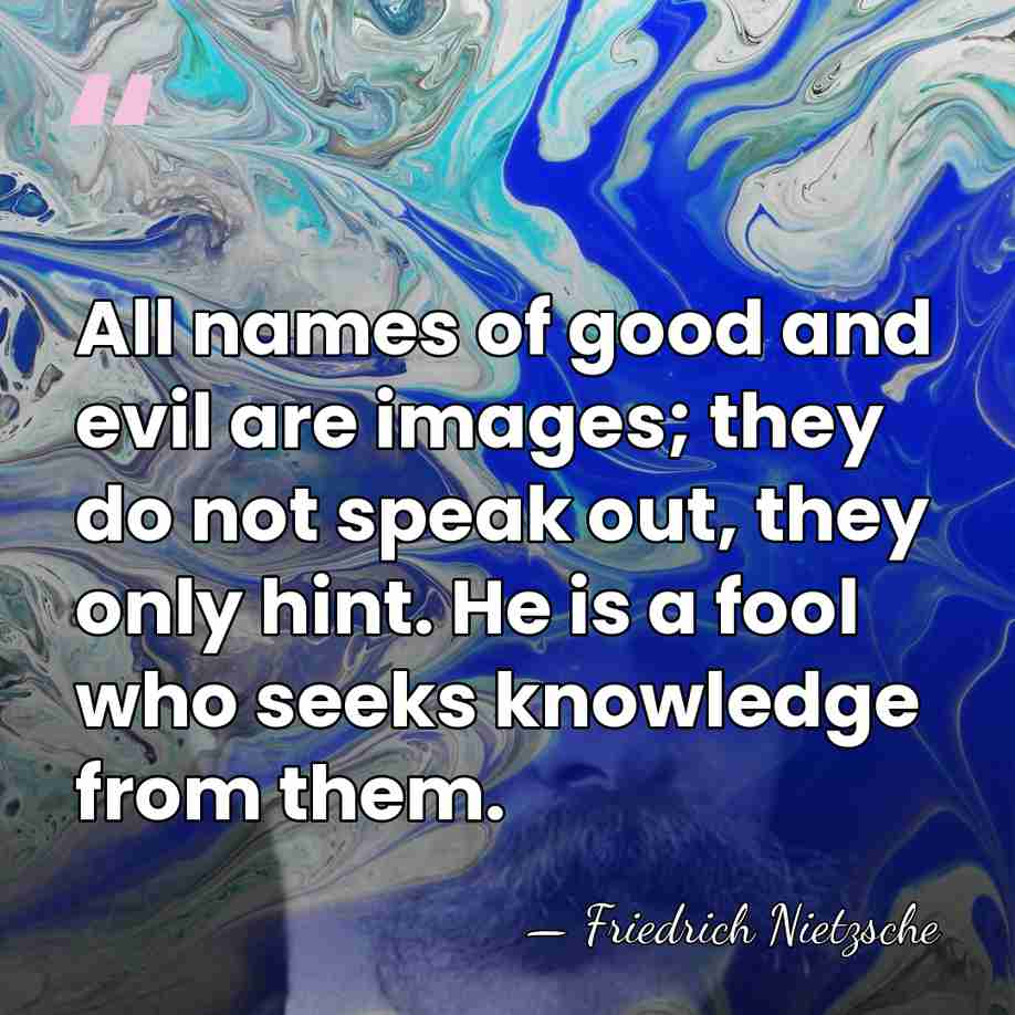 All names of good and evil are images; they do not speak&hellip; - Friedrich Nietzsche