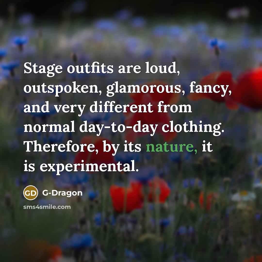“Stage outfits are loud, outspoken, glamorous, fancy, and very different…” quote by G-Dragon
