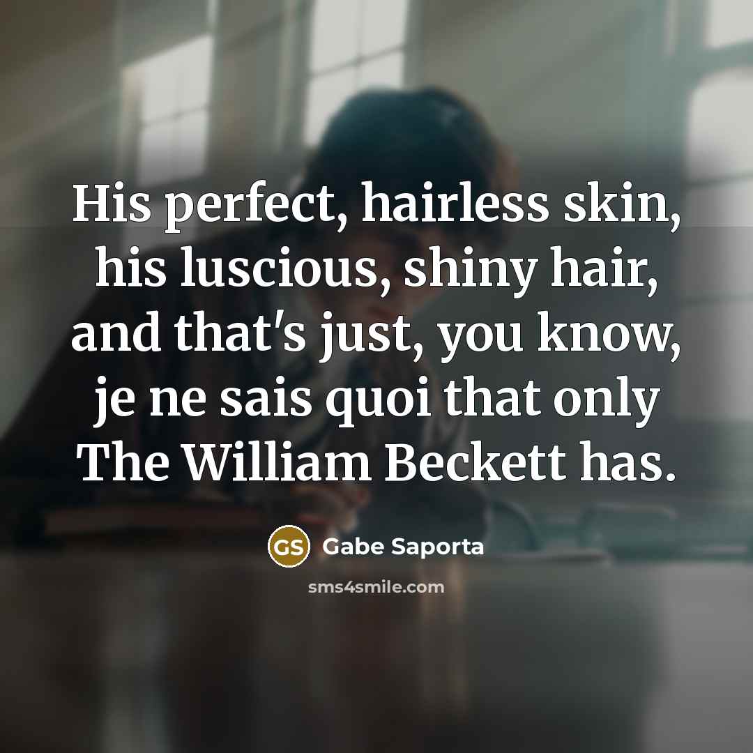 “His perfect, hairless skin, his luscious, shiny hair, and that's just, you know, je ne sais quoi that only The William Beckett has.” quote by Gabe Saporta