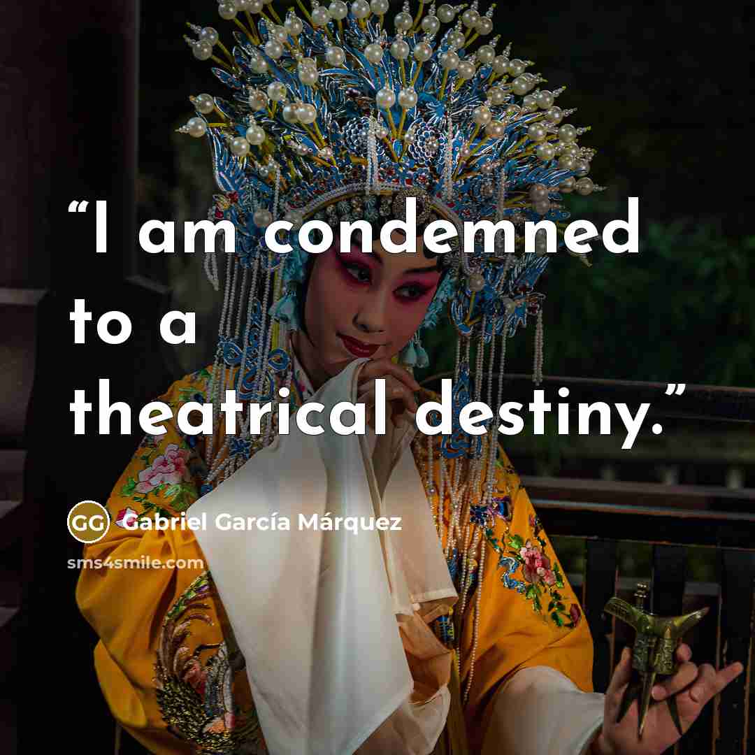 “I am condemned to a theatrical destiny.” quote by Gabriel García Márquez