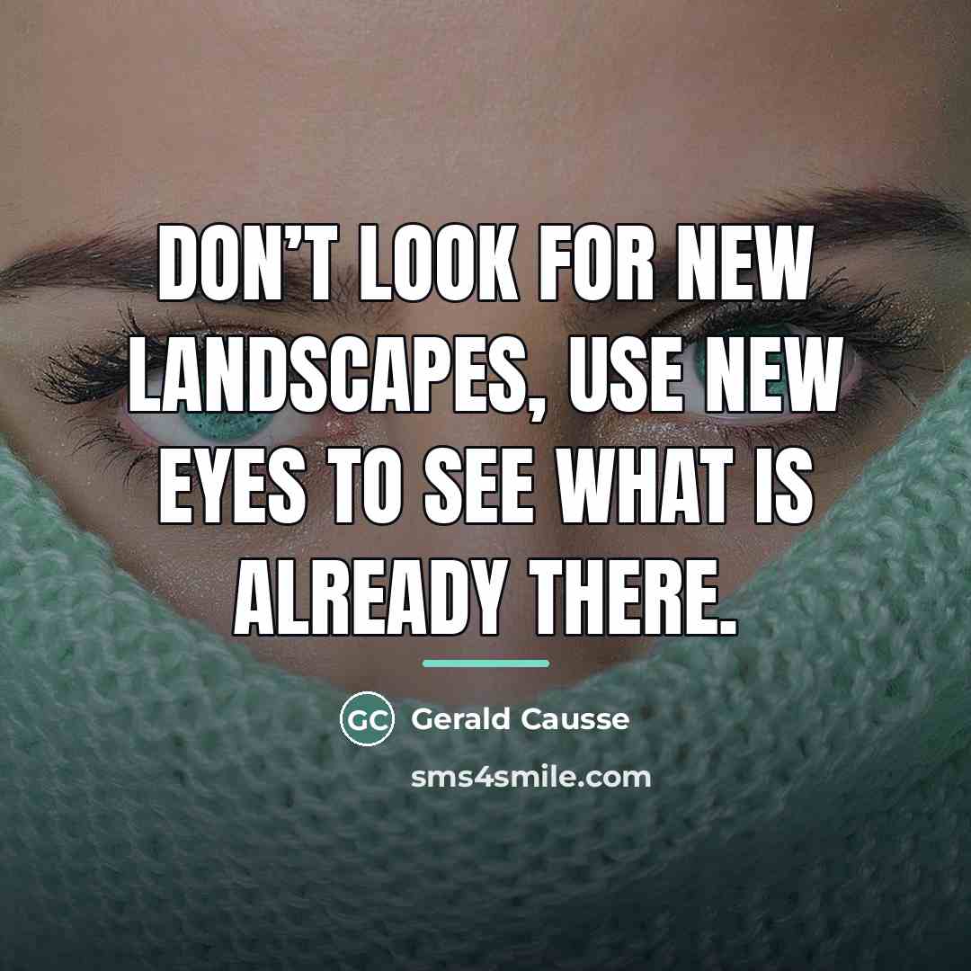 “Don’t look for new landscapes, use new eyes to see…” quote by Gerald Causse