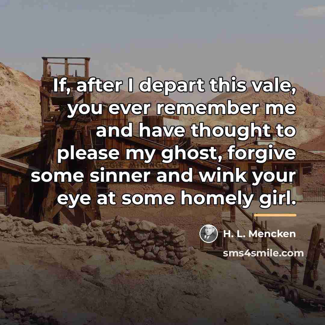 “If, after I depart this vale, you ever remember me…” quote by H. L. Mencken