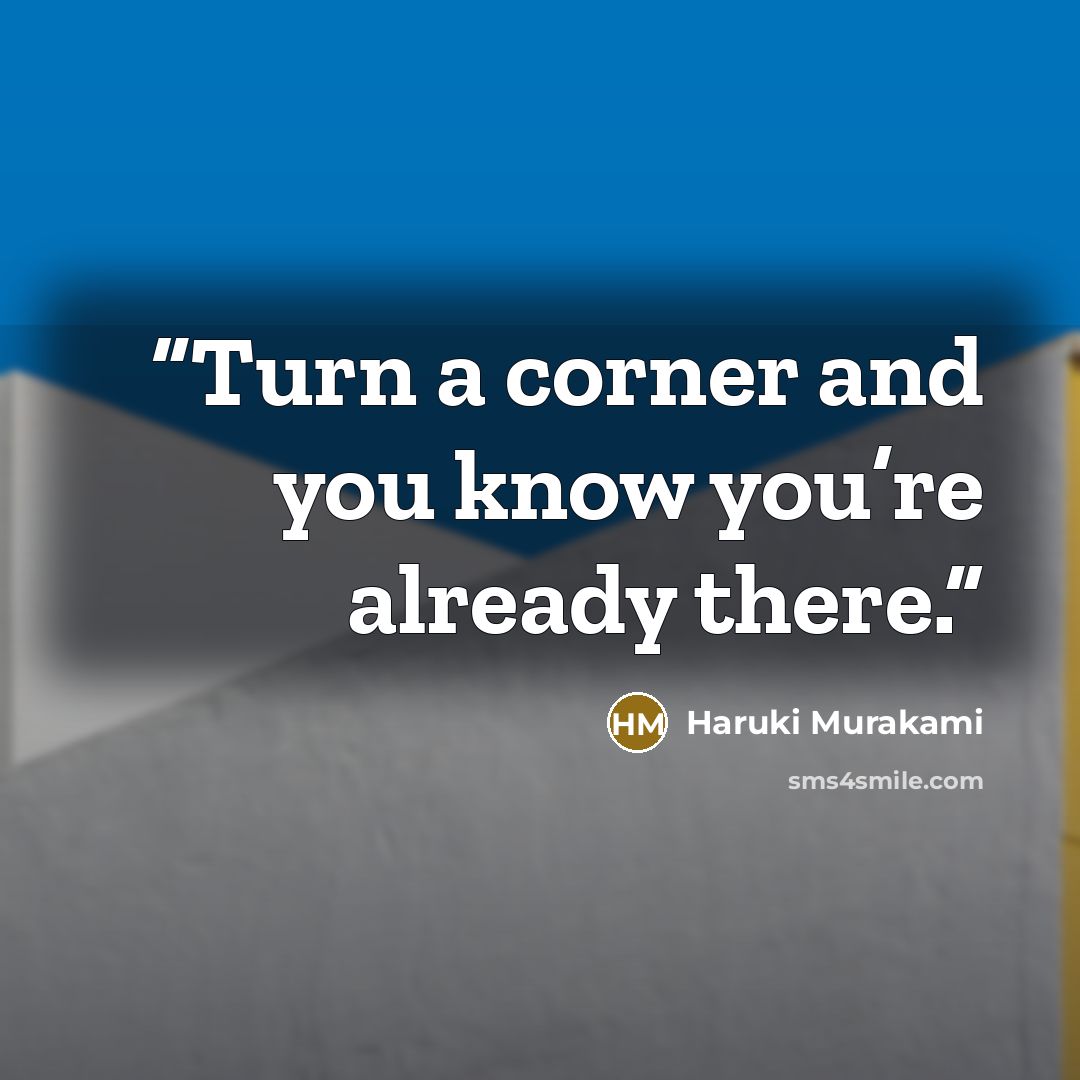 “Turn a corner and you know you’re already there.” quote by Haruki Murakami