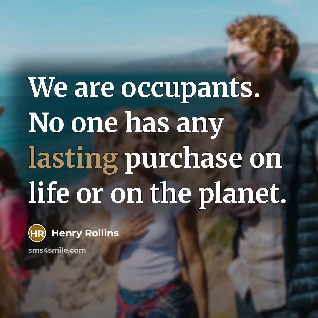 “We are occupants. No one has any lasting purchase on…” quote by Henry Rollins