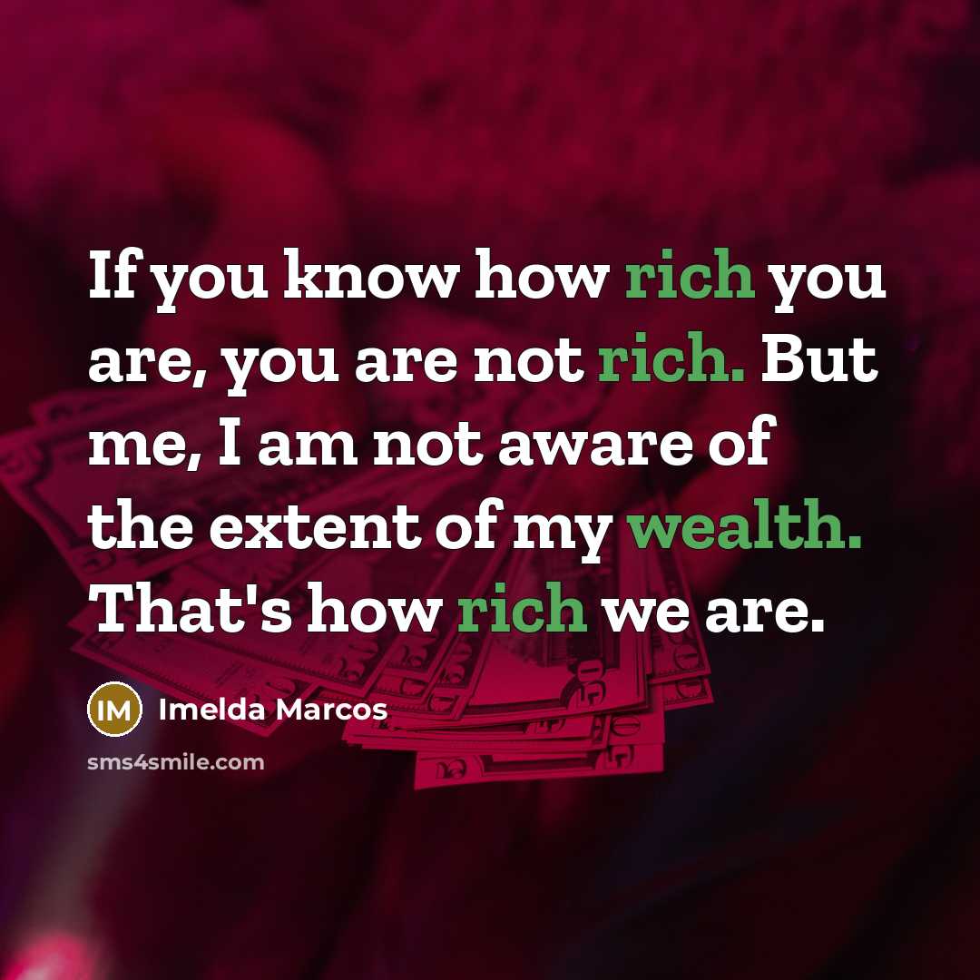 “If you know how rich you are, you are not…” quote by Imelda Marcos
