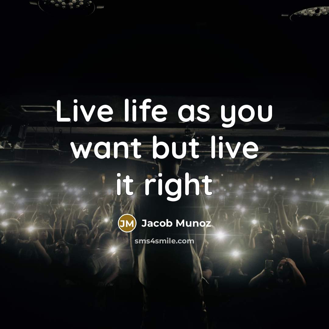 “Live life as you want but live it right” quote by Jacob Munoz