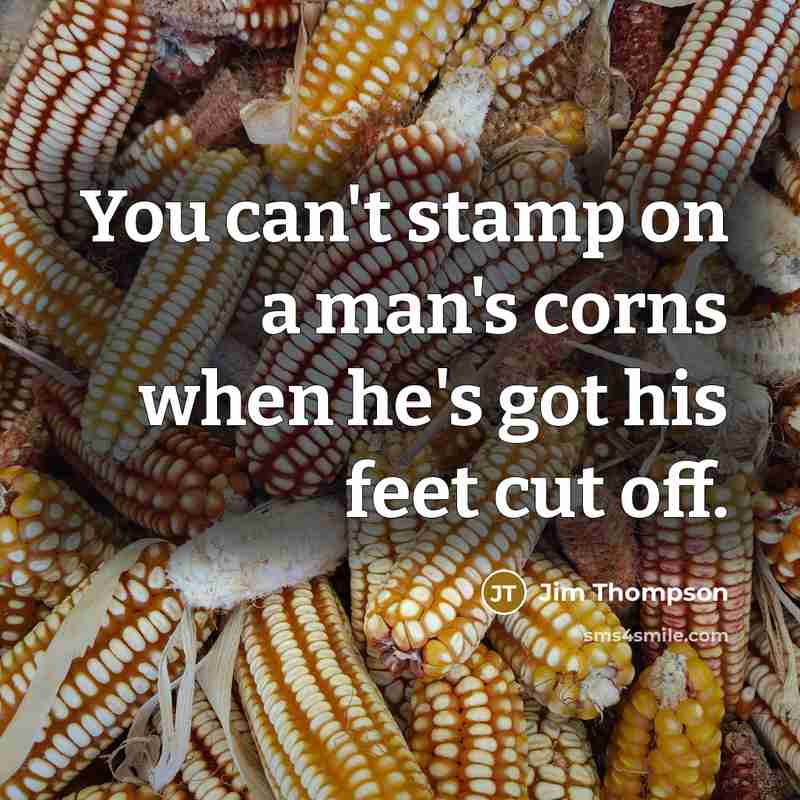 “You can't stamp on a man's corns when he's got…” quote by Jim Thompson