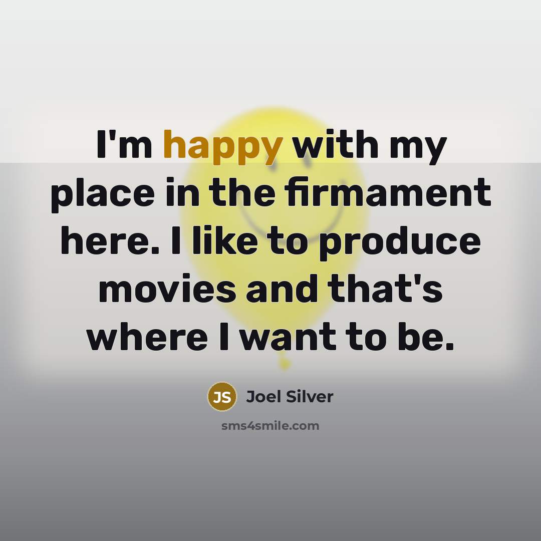 “I'm happy with my place in the firmament here. I like to produce movies and that's where I want to be.” quote by Joel Silver