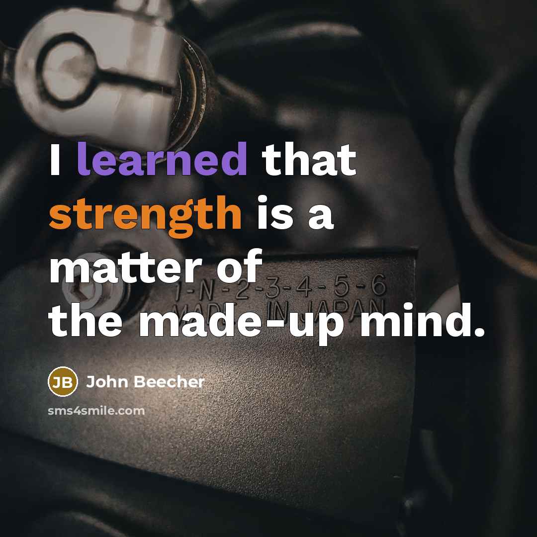 “I learned that strength is a matter of the made-up…” quote by John Beecher
