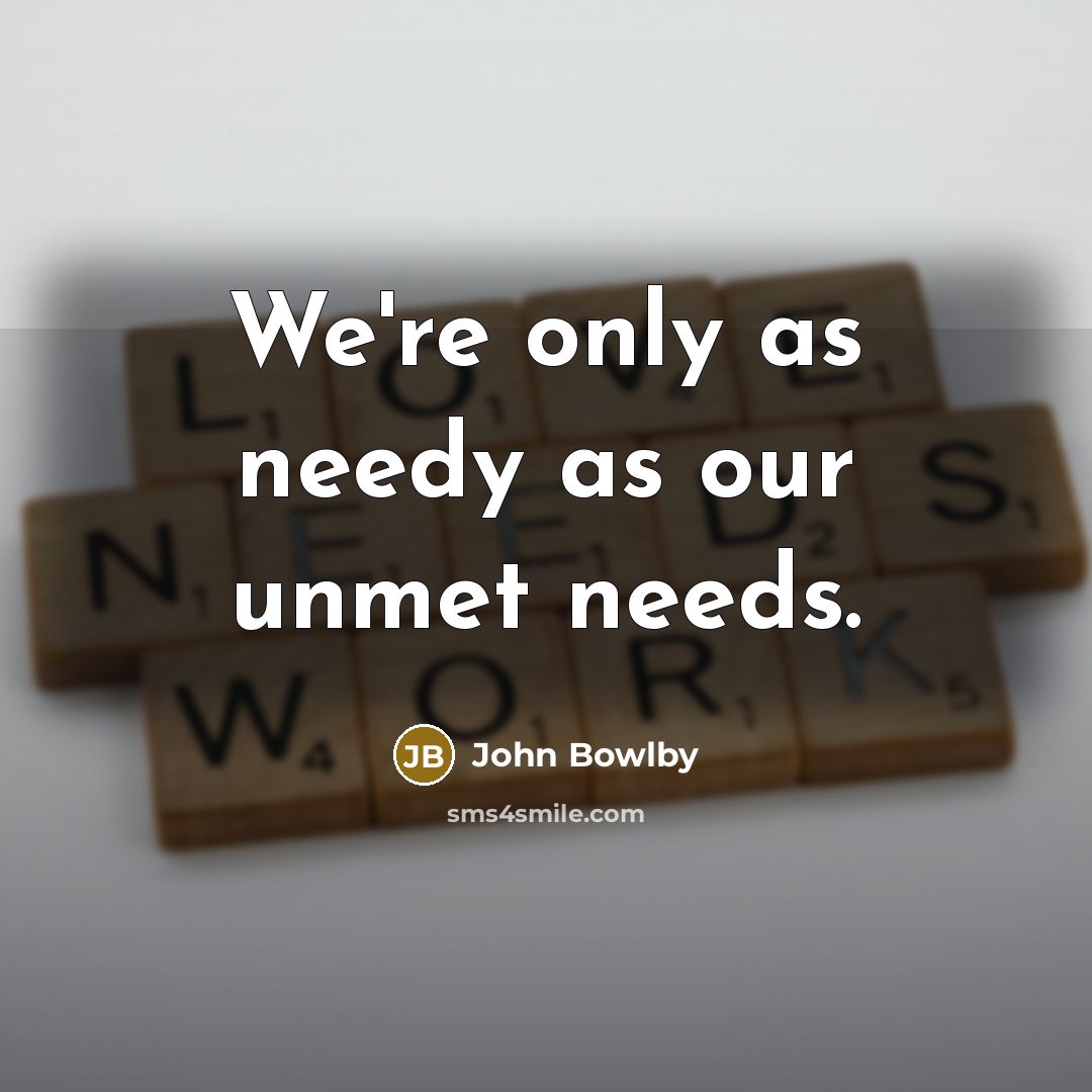 “We're only as needy as our unmet needs.…” quote by John Bowlby