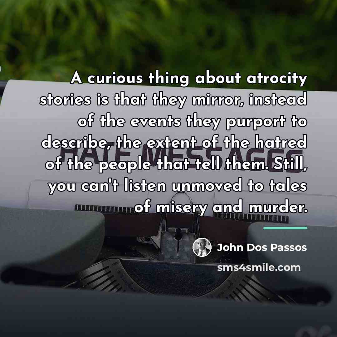 “A curious thing about atrocity stories is that they mirror,…” quote by John Dos Passos