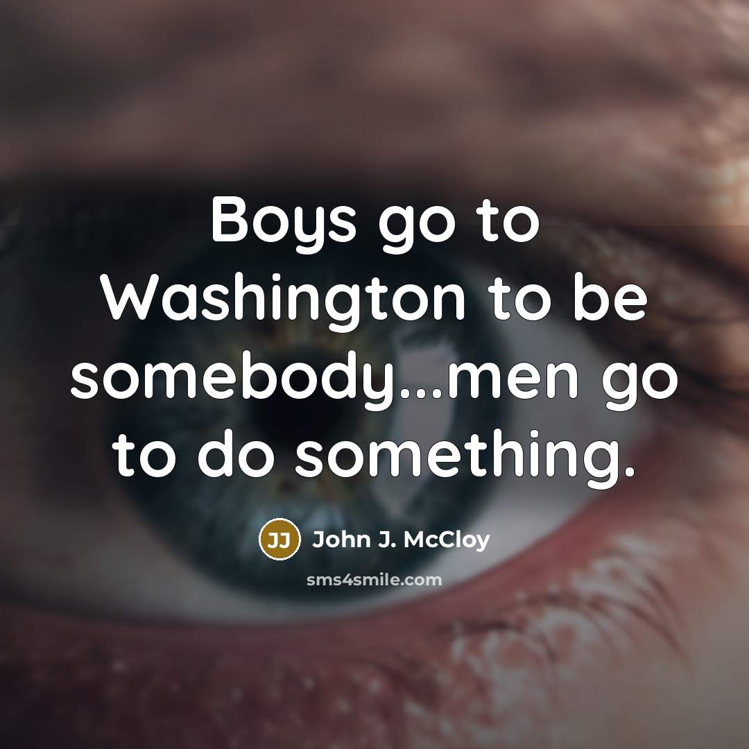 “Boys go to Washington to be somebody...men go to do…” quote by John J. McCloy