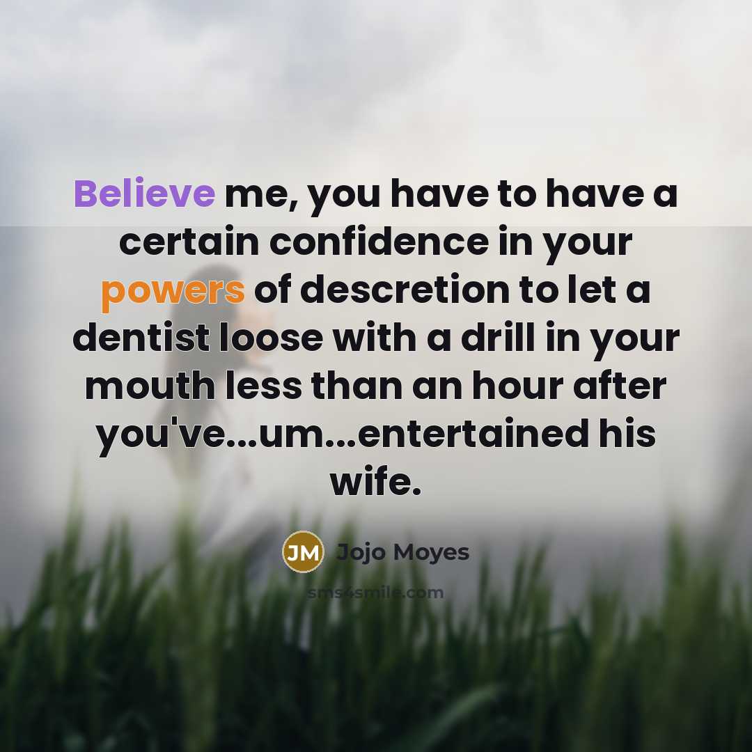 “Believe me, you have to have a certain confidence in…” quote by Jojo Moyes