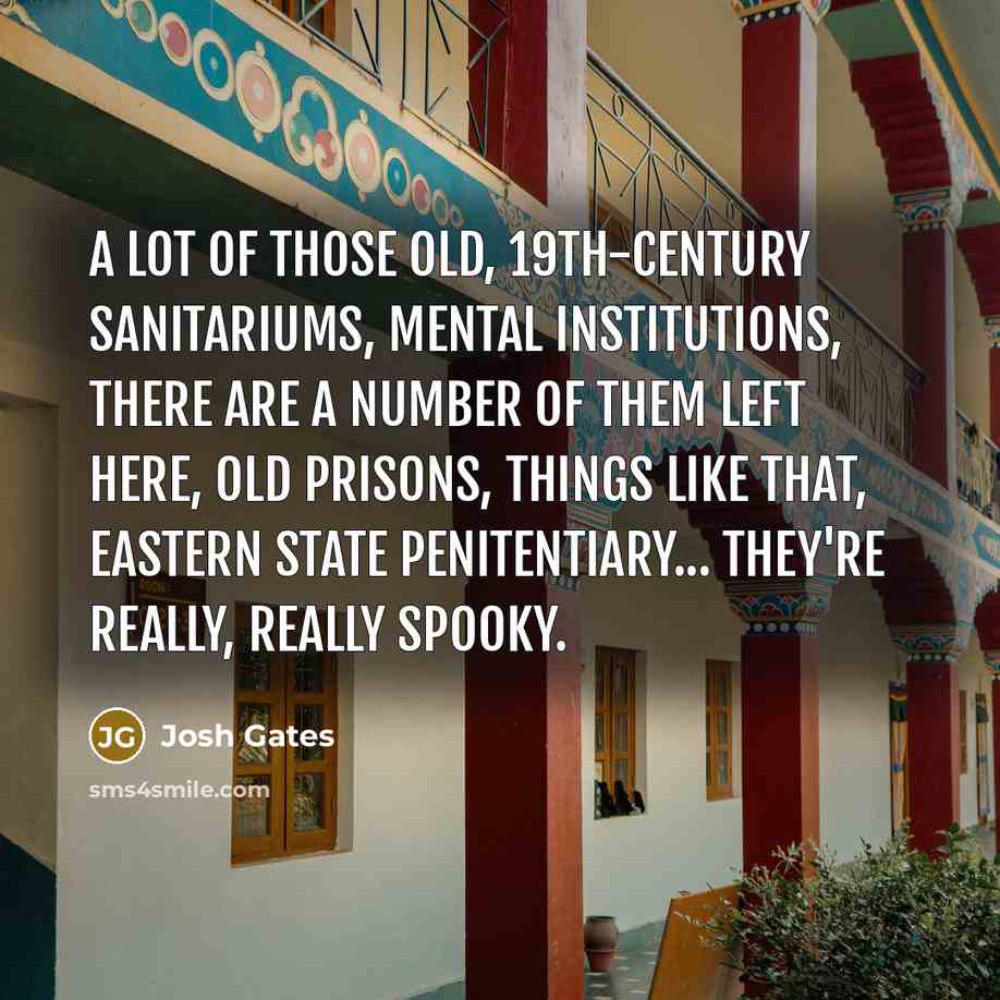 “A lot of those old, 19th-century sanitariums, mental institutions, there…” quote by Josh Gates