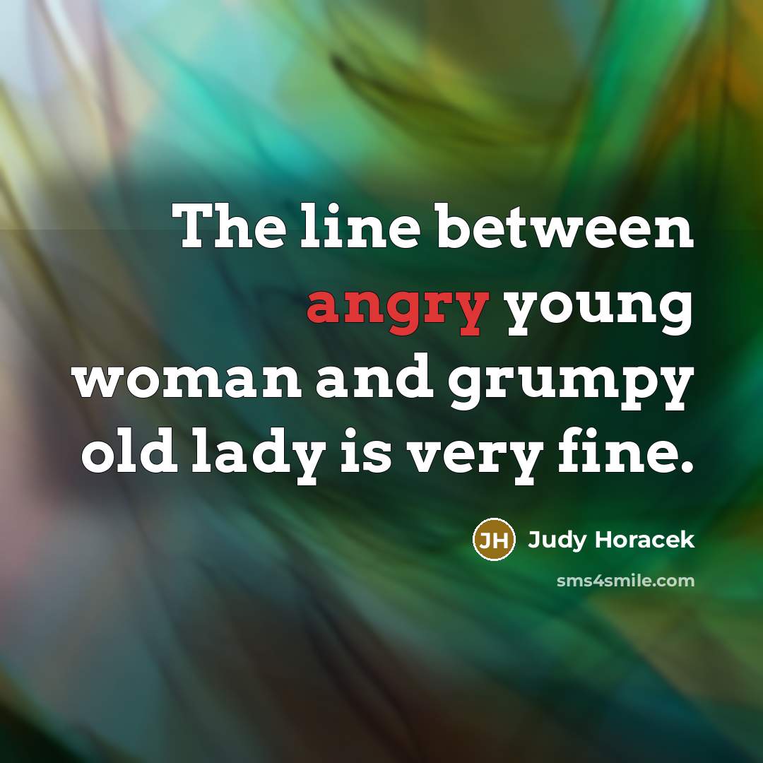“The line between angry young woman and grumpy old lady…” quote by Judy Horacek