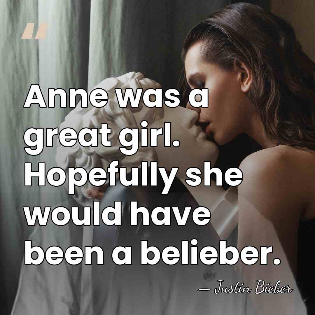 Anne was a great girl. Hopefully she would have been a belieber. - Justin Bieber
