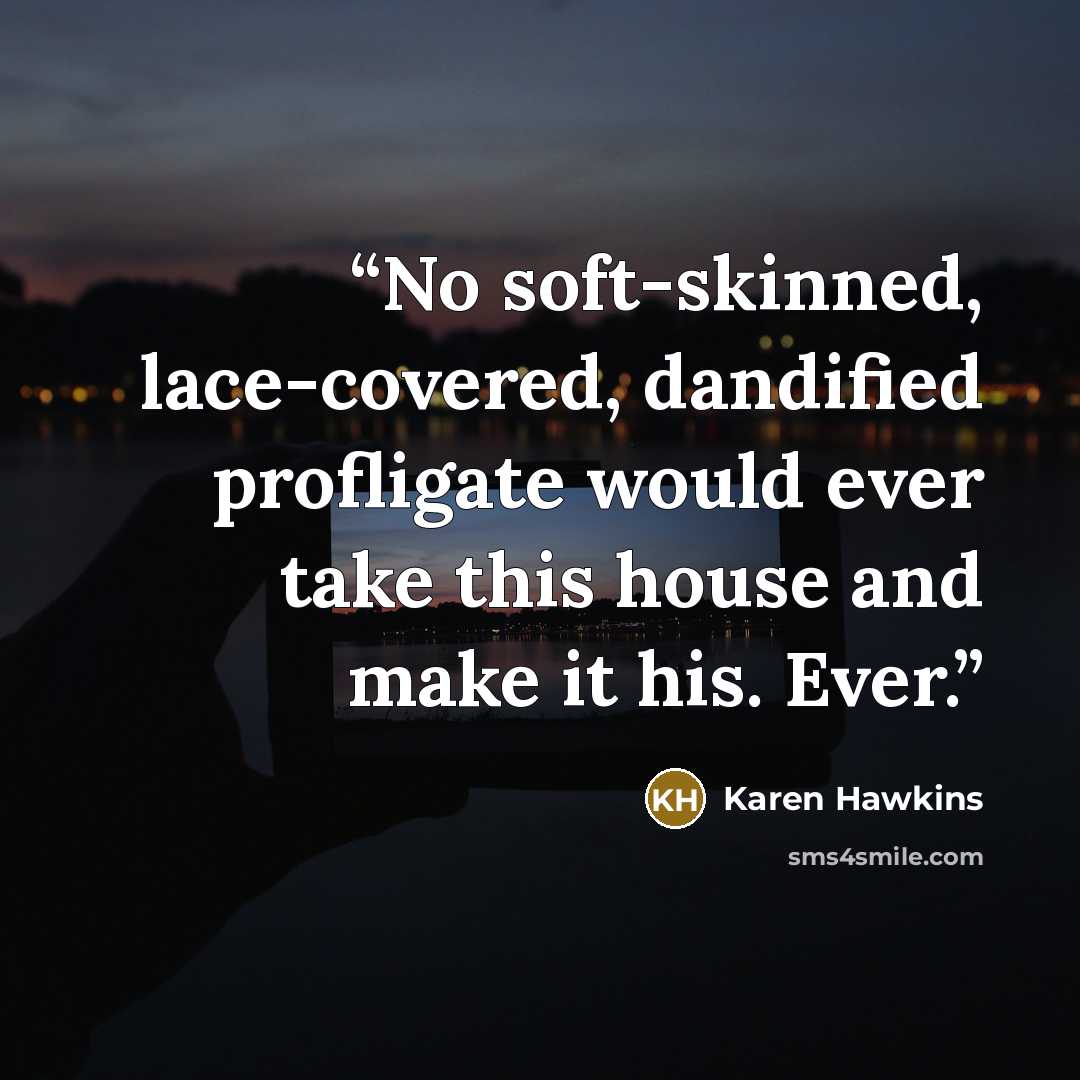 “No soft-skinned, lace-covered, dandified profligate would ever take this house and make it his. Ever.” quote by Karen Hawkins