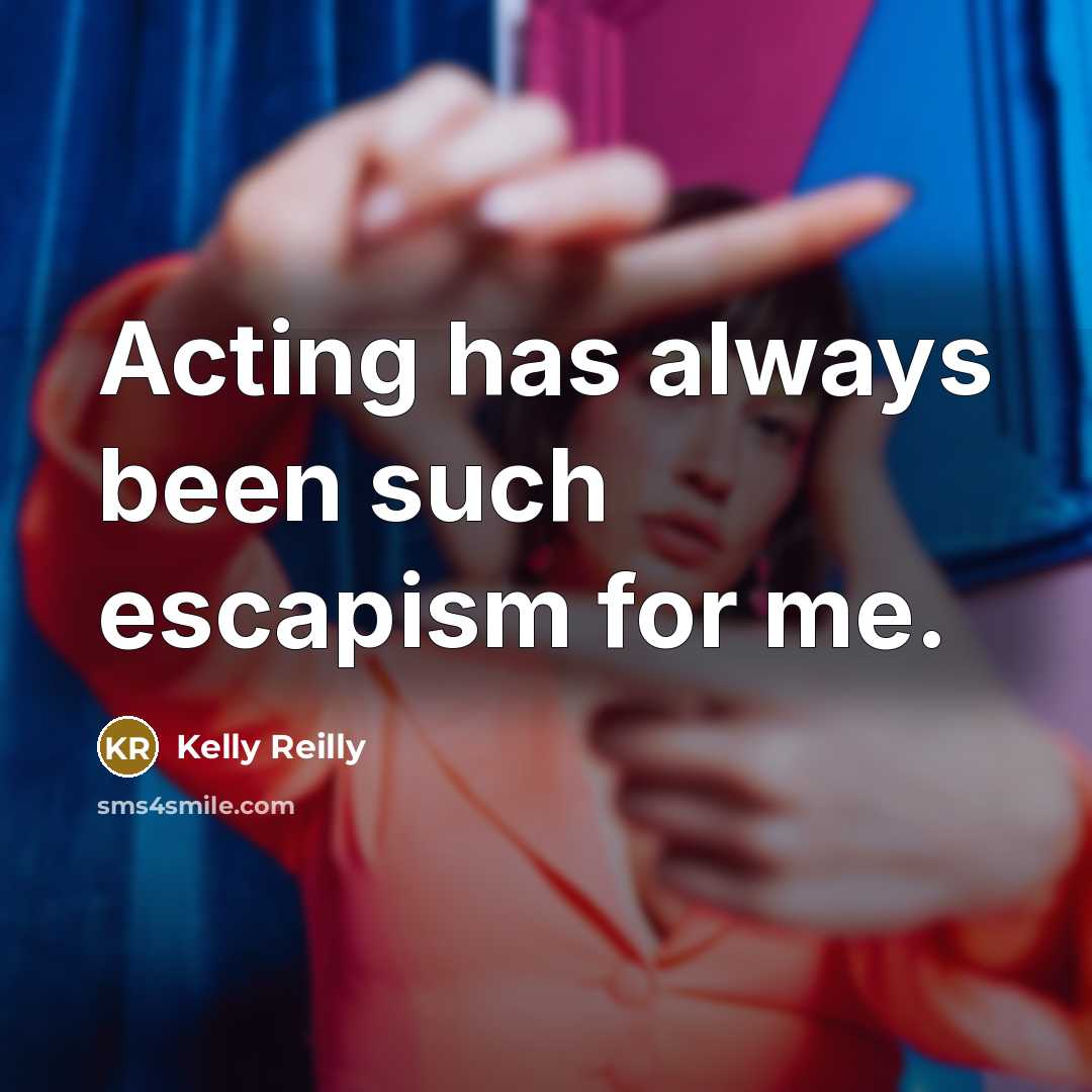 “Acting has always been such escapism for me.…” quote by Kelly Reilly