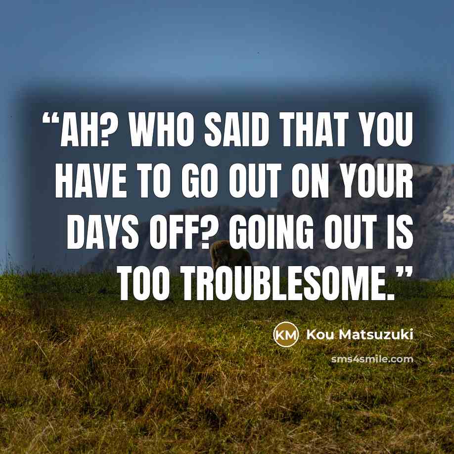 “Ah? Who said that you have to go out on your days off? Going out is too troublesome.” quote by Kou Matsuzuki