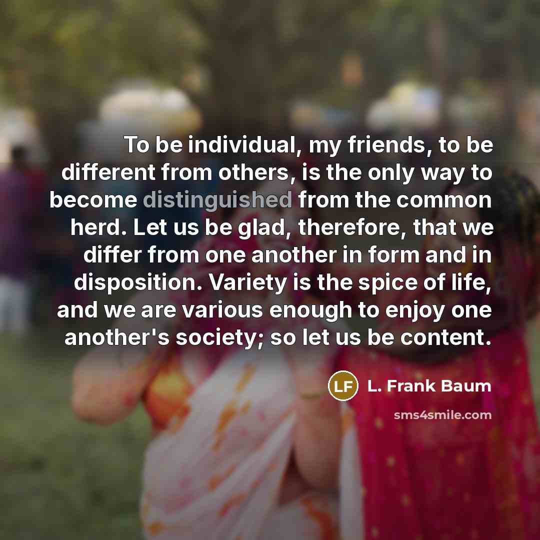 “To be individual, my friends, to be different from others,…” quote by L. Frank Baum