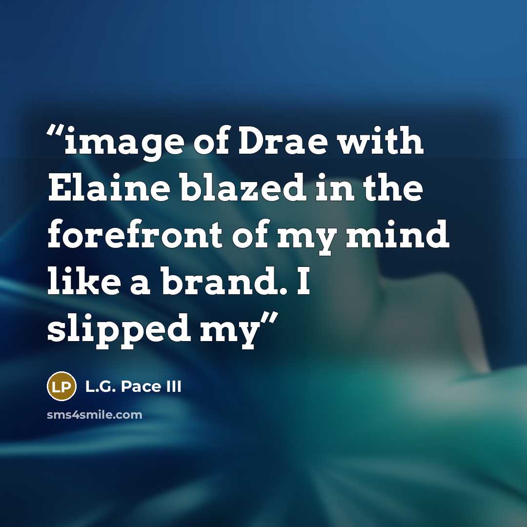 “image of Drae with Elaine blazed in the forefront of my mind like a brand. I slipped my” quote by L.G. Pace III
