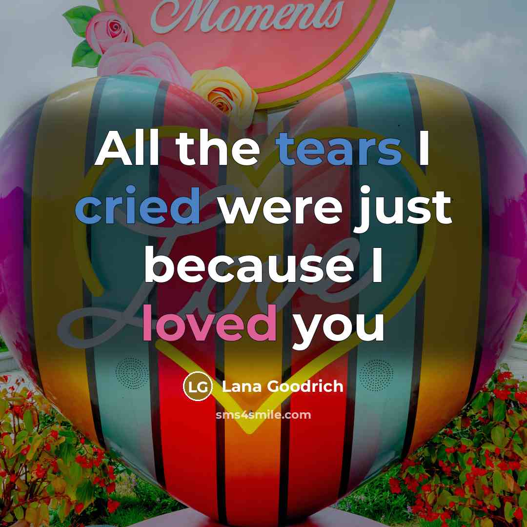 “All the tears I cried were just because I loved you” quote by Lana Goodrich