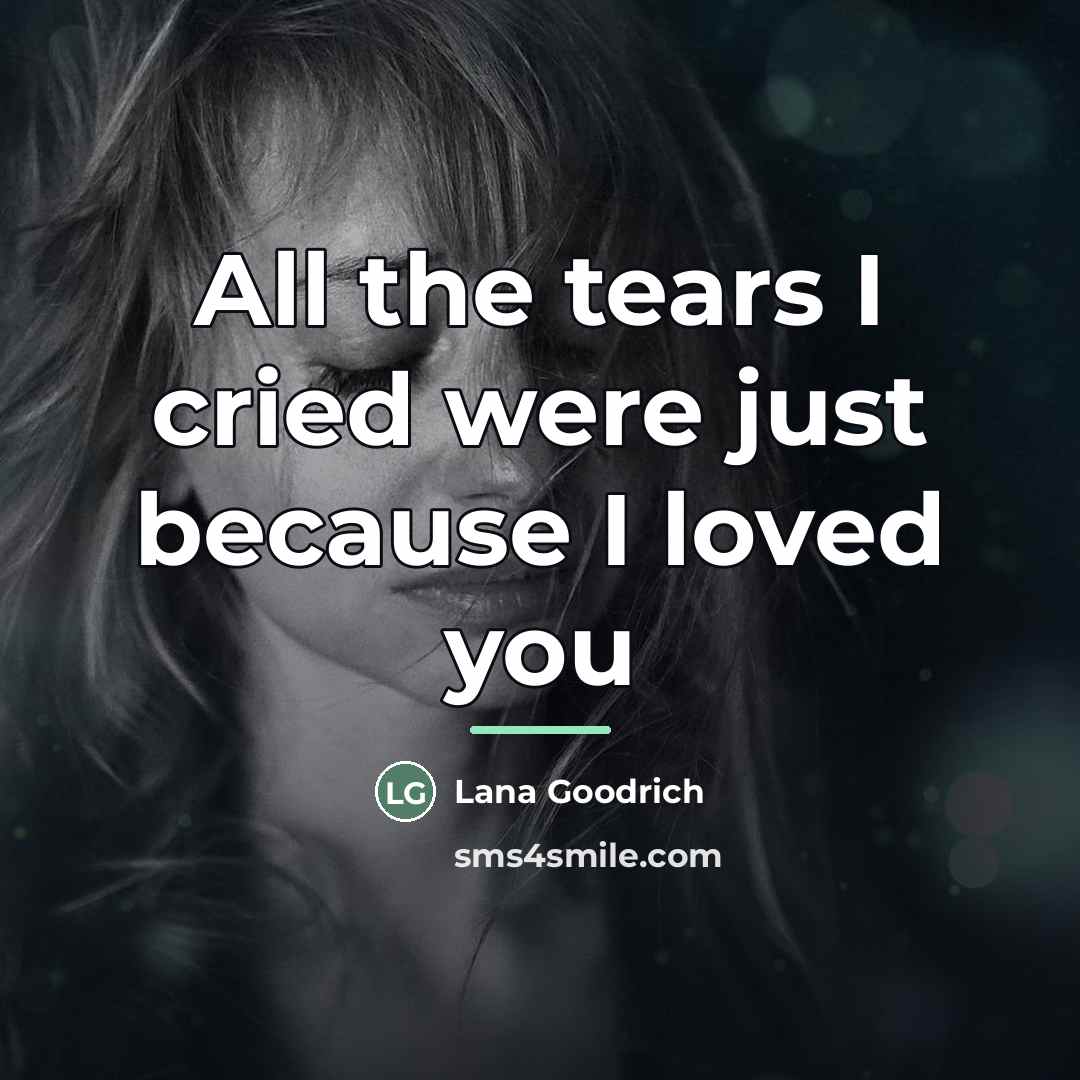 “All the tears I cried were just because I loved…” quote by Lana Goodrich