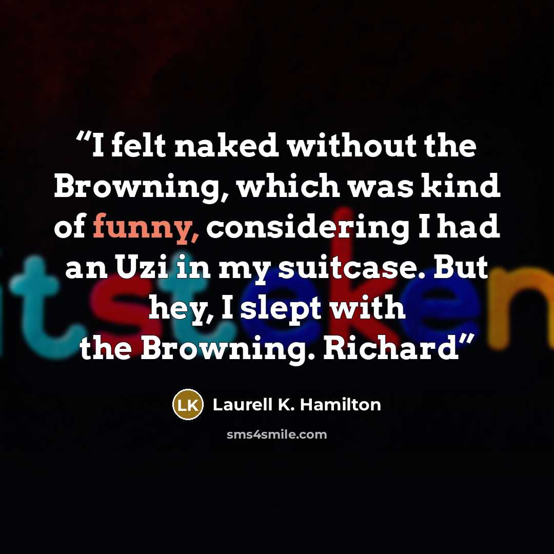 “I felt naked without the Browning, which was kind of funny, considering I had an Uzi in my suitcase. But hey, I slept with the Browning. Richard” quote by Laurell K. Hamilton