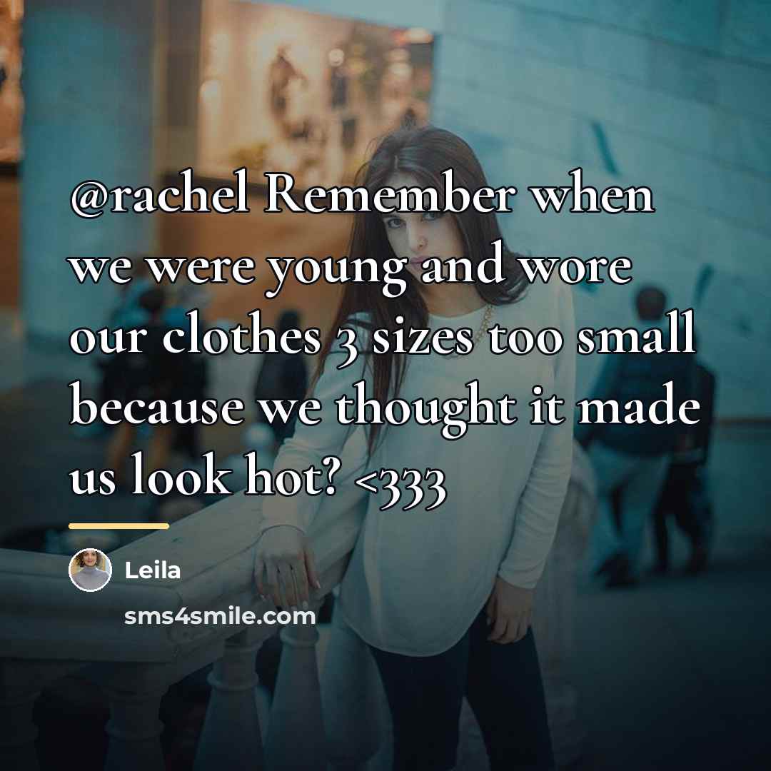 “@rachel Remember when we were young and wore our clothes…” quote by Leila