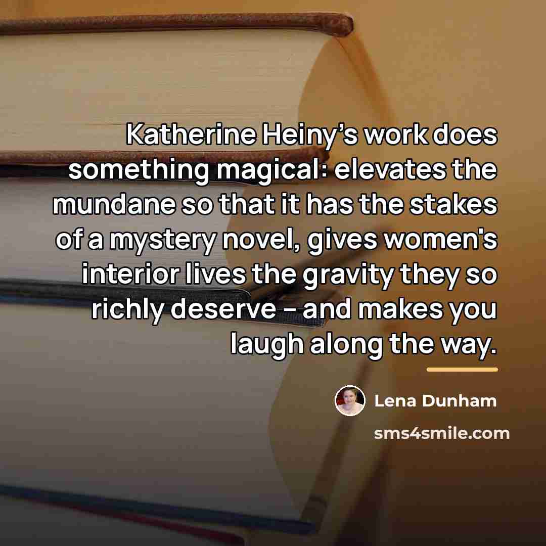 “Katherine Heiny's work does something magical: elevates the mundane so…” quote by Lena Dunham