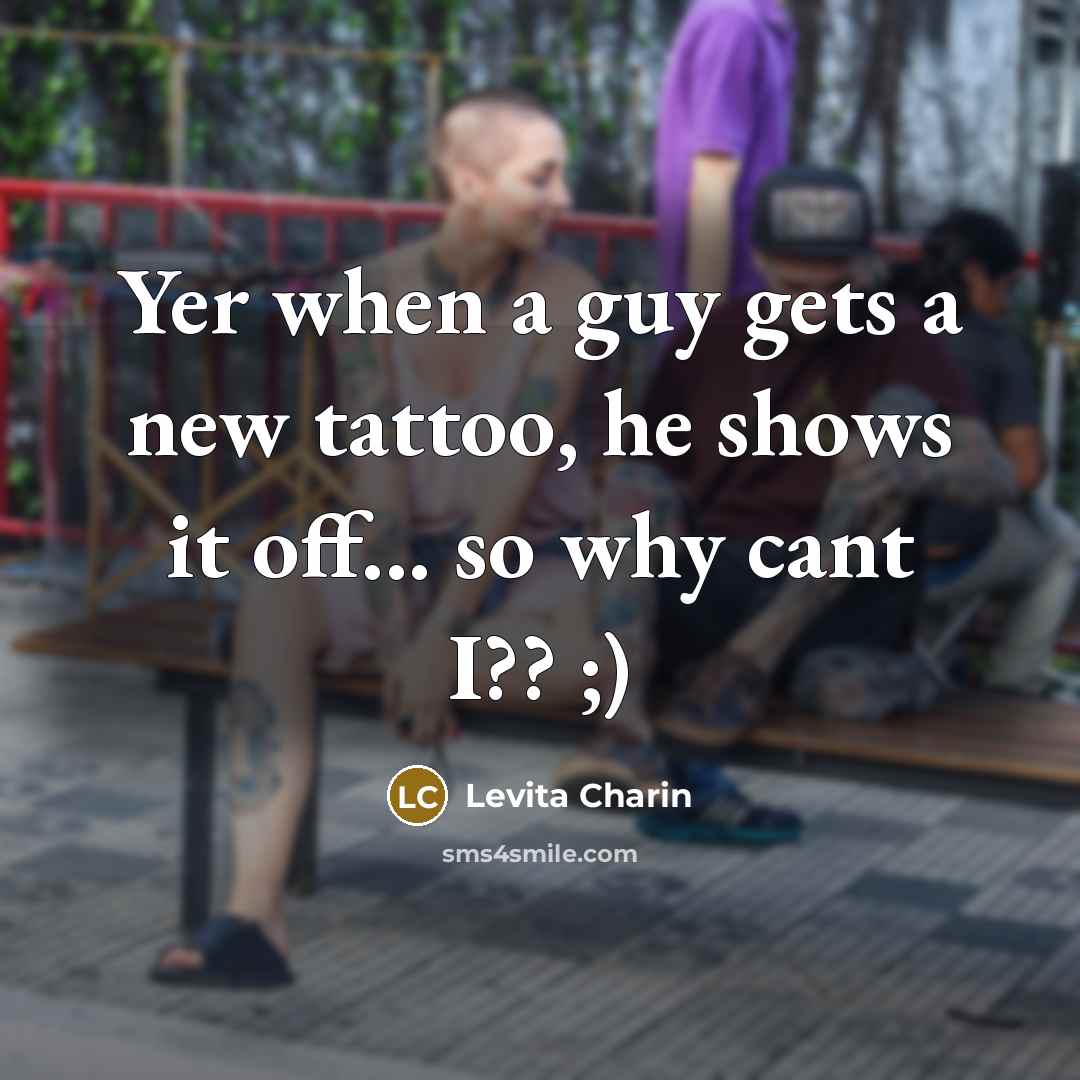 “Yer when a guy gets a new tattoo, he shows it off... so why cant I?? ;)” quote by Levita Charin