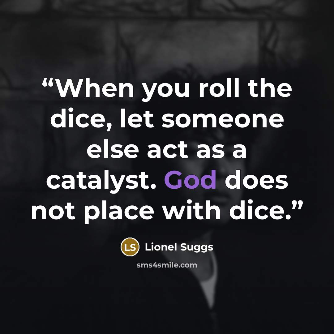 “When you roll the dice, let someone else act as a catalyst. God does not place with dice.” quote by Lionel Suggs