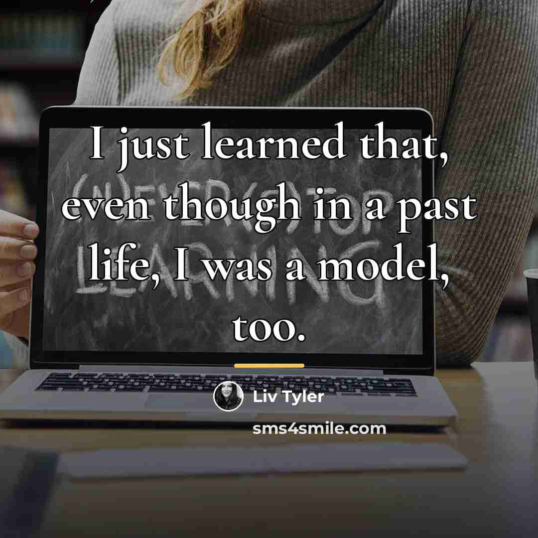 “I just learned that, even though in a past life,…” quote by Liv Tyler