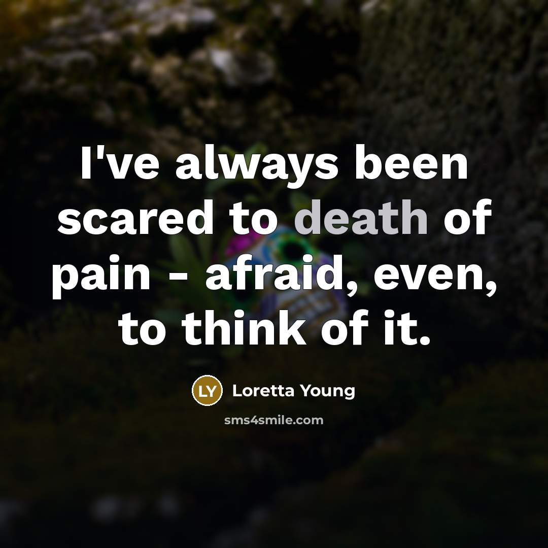 “I've always been scared to death of pain - afraid,…” quote by Loretta Young