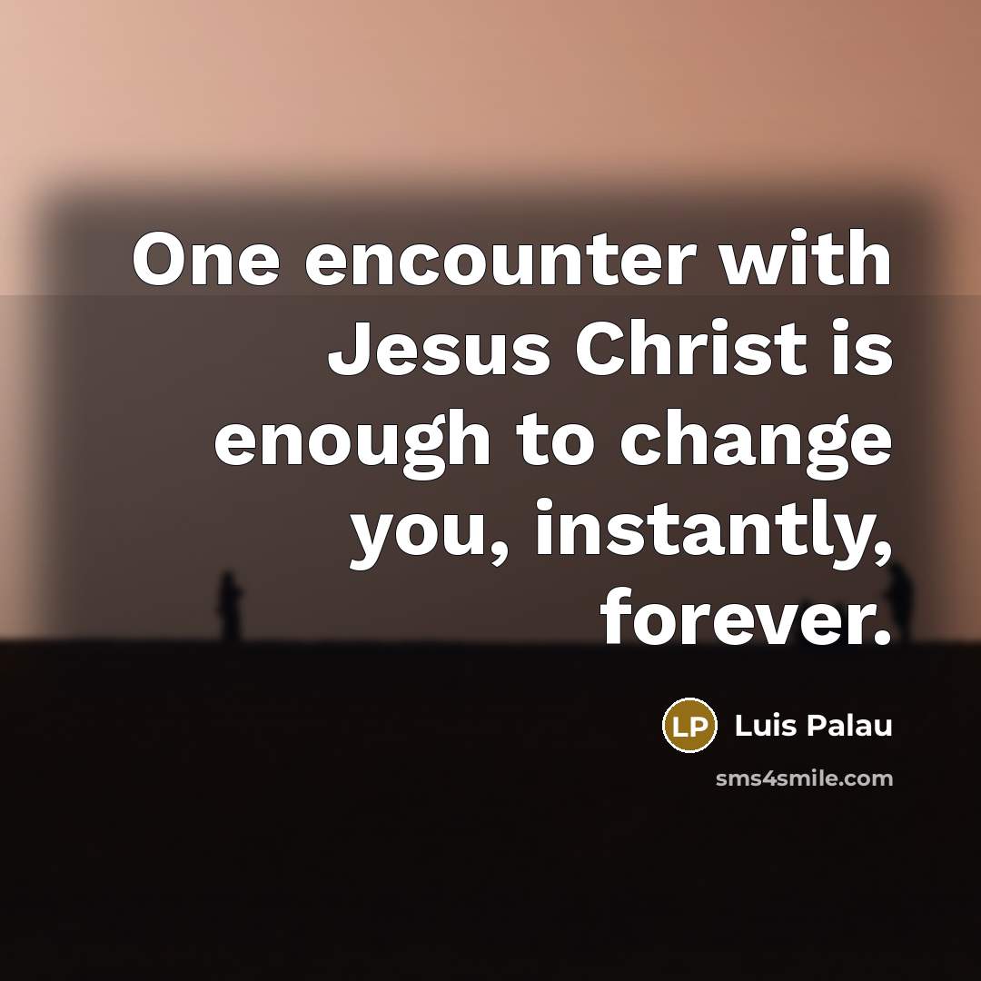 “One encounter with Jesus Christ is enough to change you,…” quote by Luis Palau