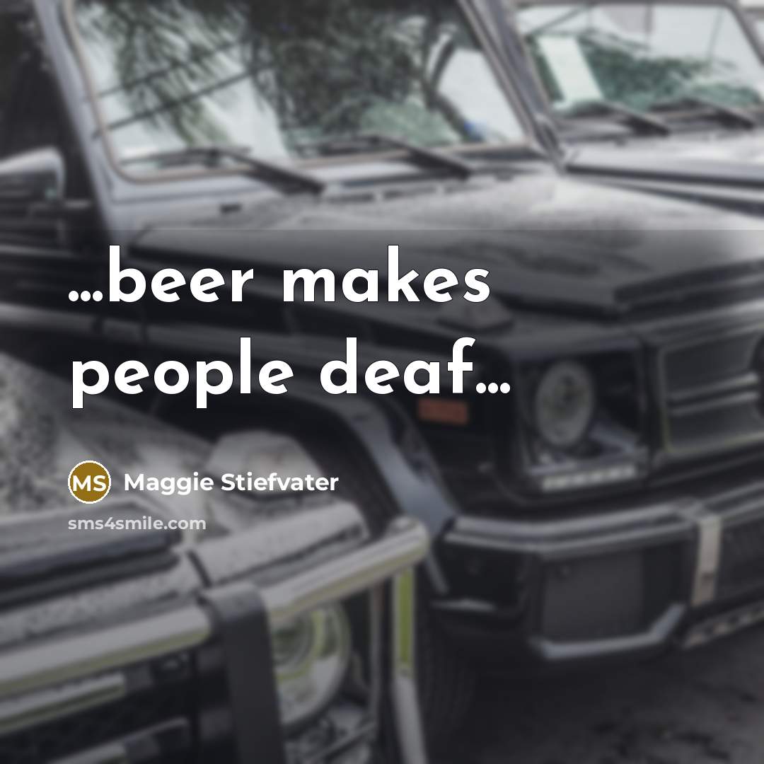 “...beer makes people deaf...…” quote by Maggie Stiefvater