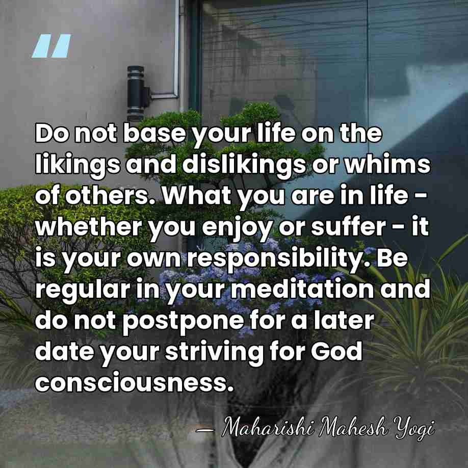 Do not base your life on the likings and dislikings or whims&hellip; - Maharishi Mahesh Yogi