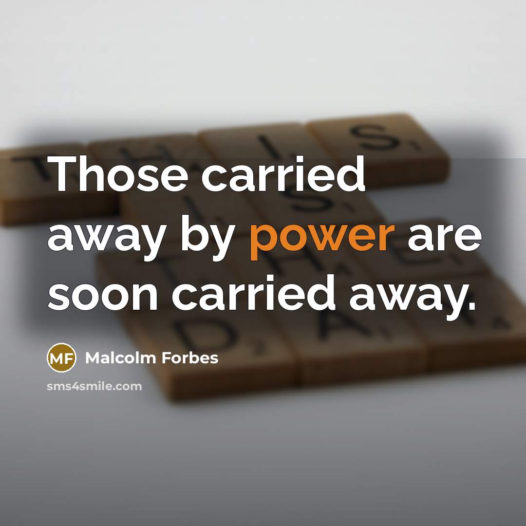 “Those carried away by power are soon carried away.…” quote by Malcolm Forbes