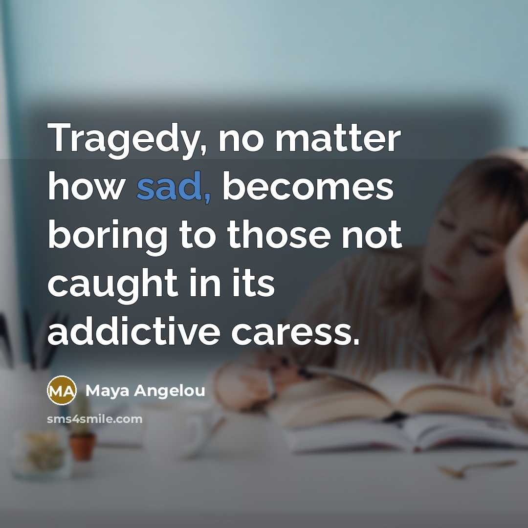 “Tragedy, no matter how sad, becomes boring to those not…” quote by Maya Angelou