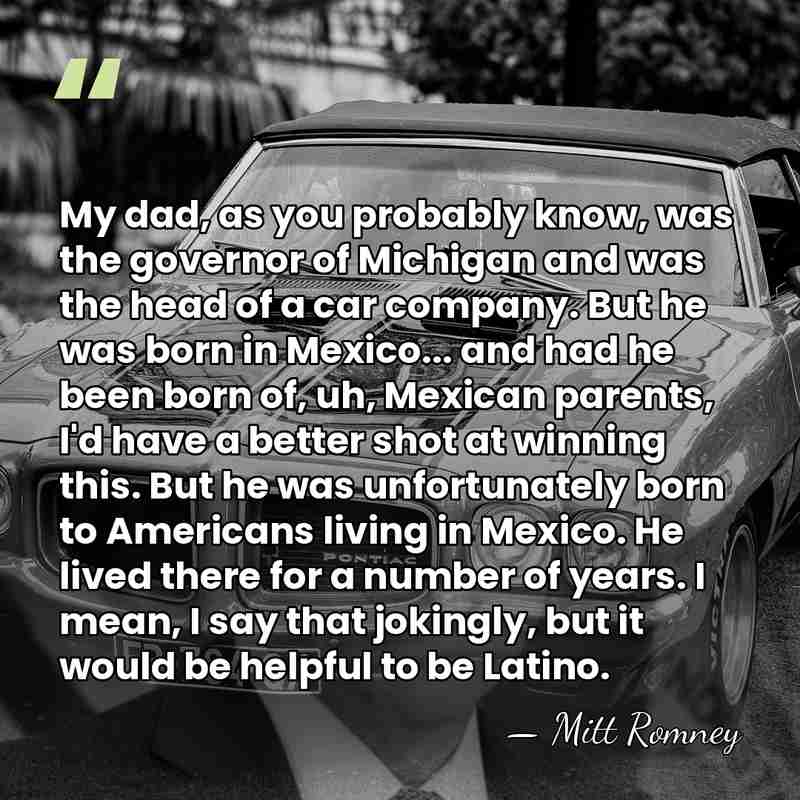 My dad, as you probably know, was the governor of Michigan and&hellip; - Mitt Romney