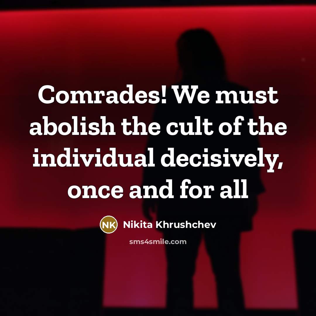 “Comrades! We must abolish the cult of the individual decisively,…” quote by Nikita Khrushchev