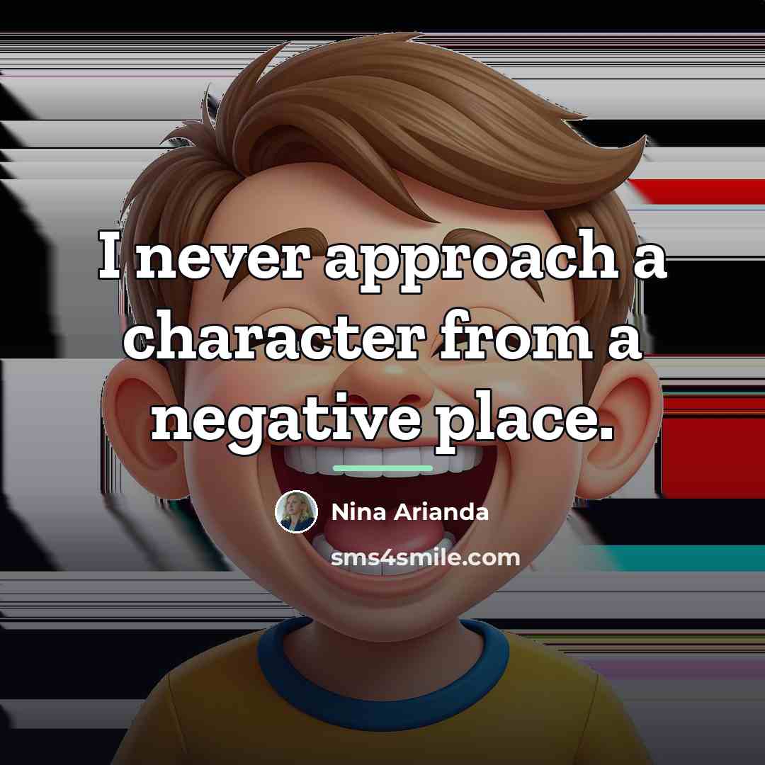 “I never approach a character from a negative place.…” quote by Nina Arianda