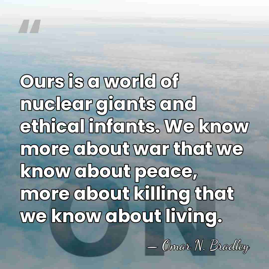 Ours is a world of nuclear giants and ethical infants. We know&hellip; - Omar N. Bradley