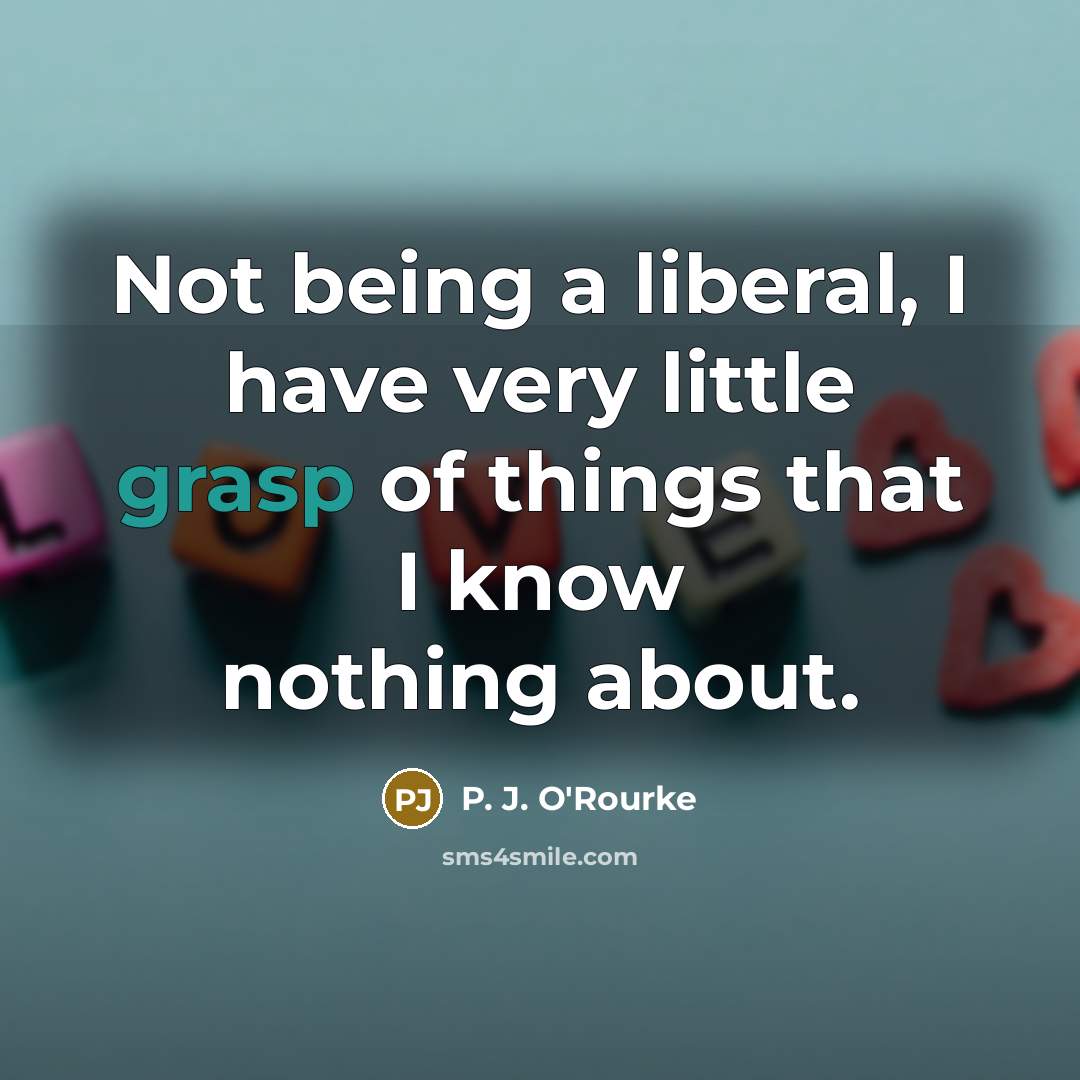 “Not being a liberal, I have very little grasp of…” quote by P. J. O'Rourke