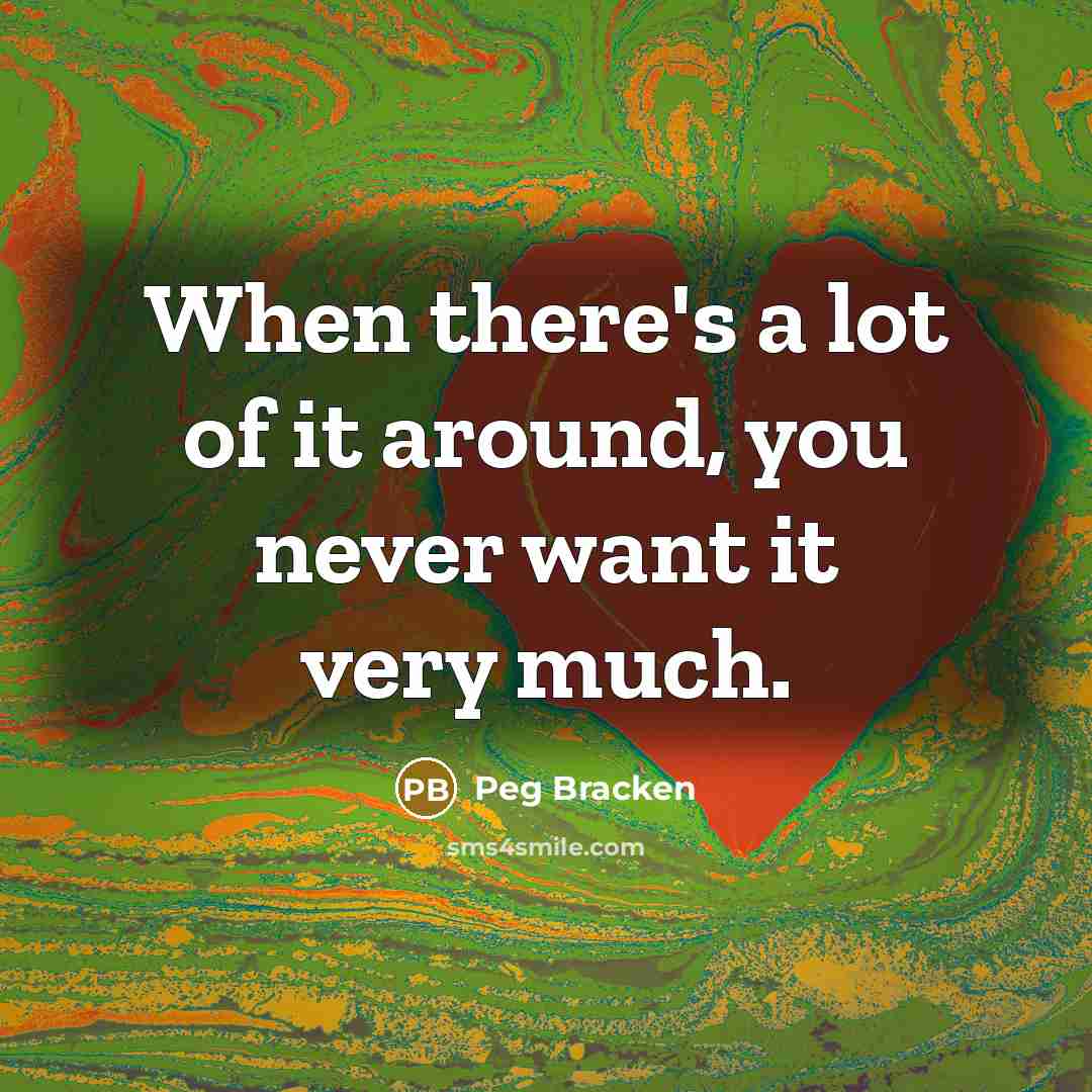 “When there's a lot of it around, you never want…” quote by Peg Bracken