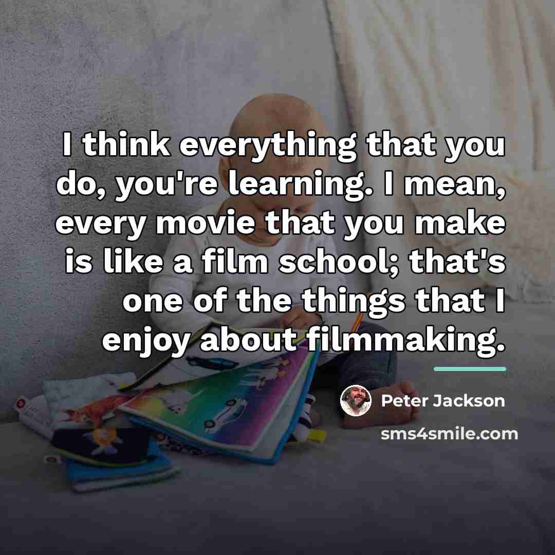 “I think everything that you do, you're learning. I mean,…” quote by Peter Jackson