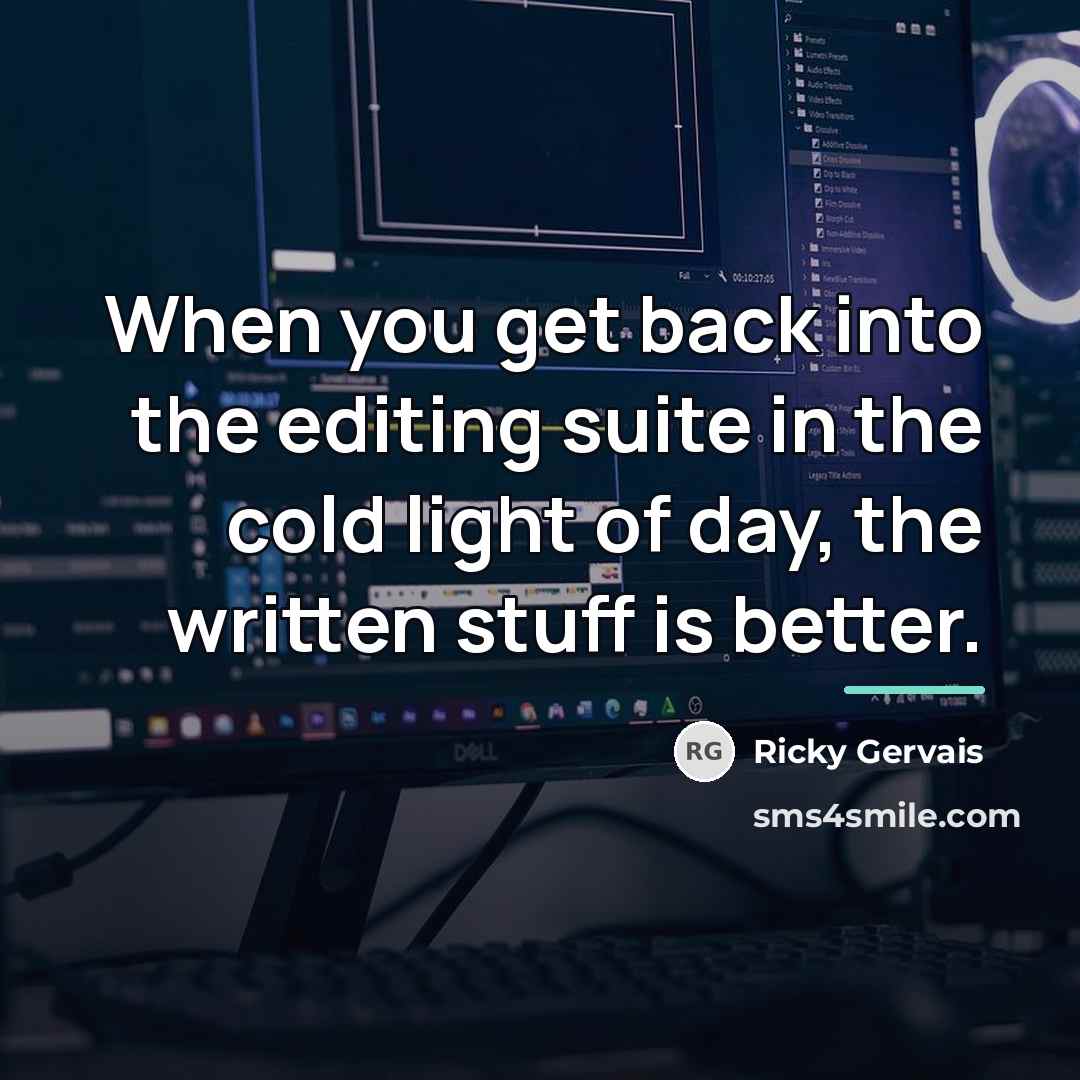 “When you get back into the editing suite in the…” quote by Ricky Gervais
