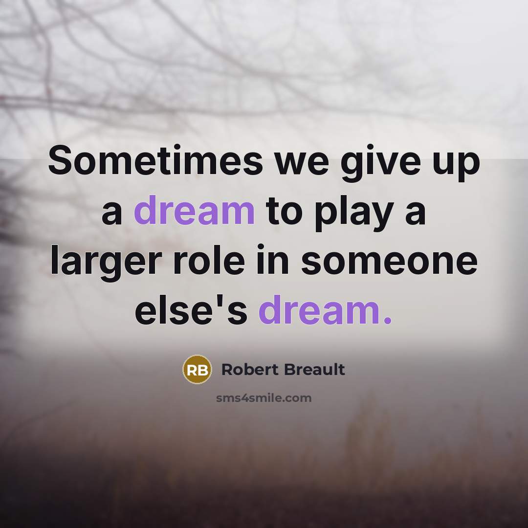 “Sometimes we give up a dream to play a larger…” quote by Robert Breault