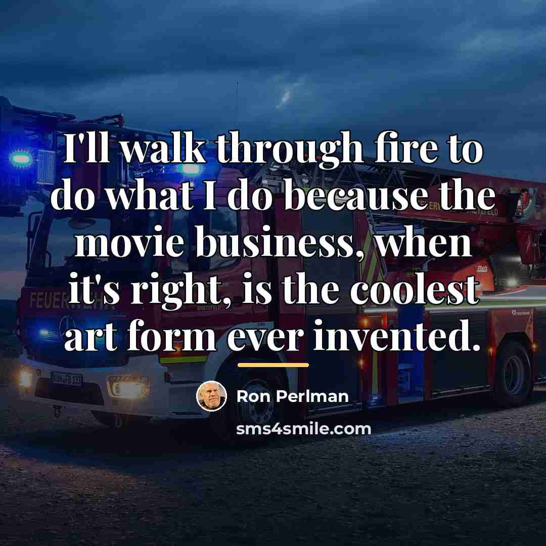 “I'll walk through fire to do what I do because…” quote by Ron Perlman